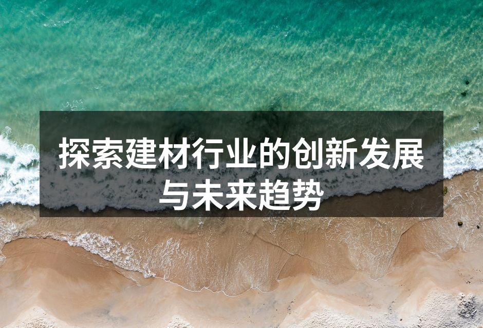探索建材行业的创新发展与未来趋势