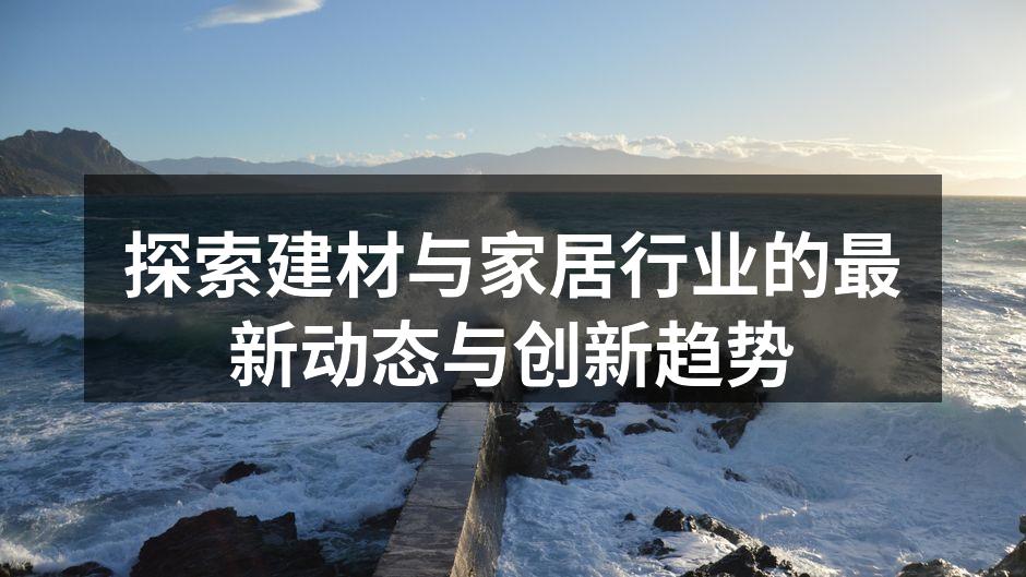 探索建材与家居行业的最新动态与创新趋势