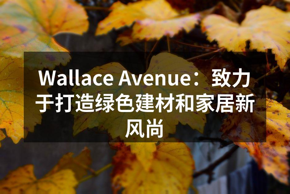 Wallace Avenue：致力于打造绿色建材和家居新风尚