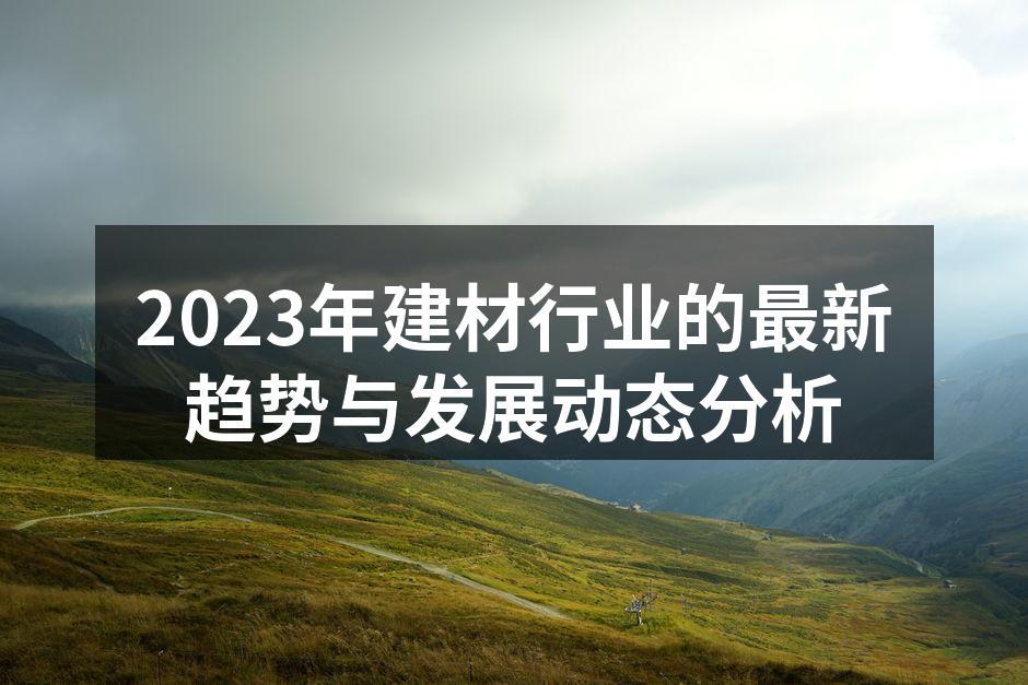 2023年建材行业的最新趋势与发展动态分析