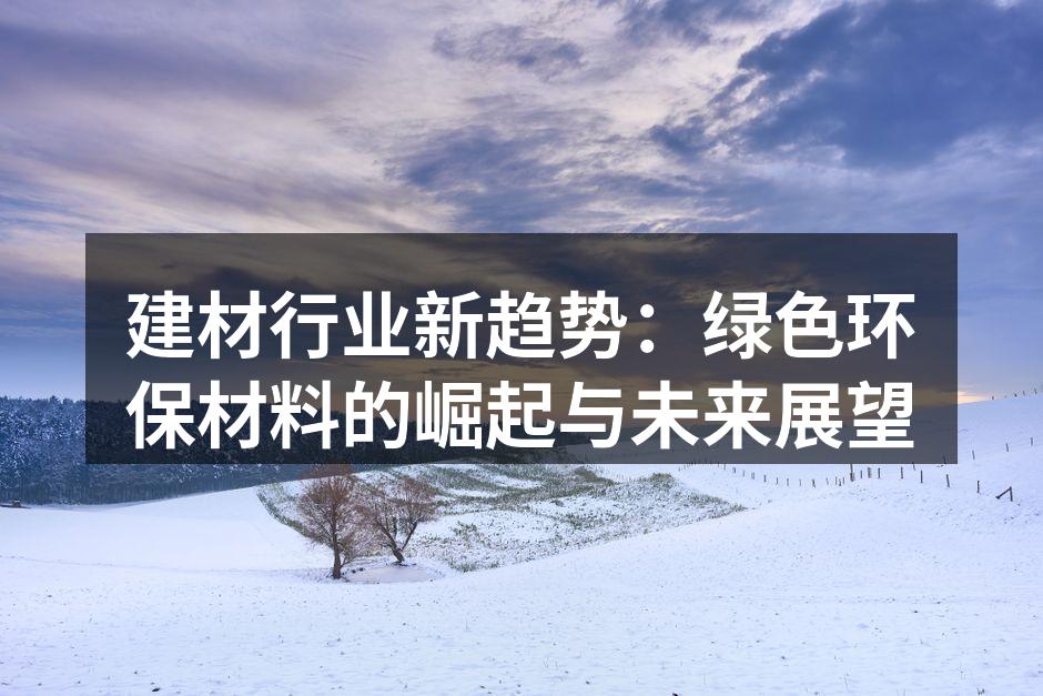 建材行业新趋势：绿色环保材料的崛起与未来展望